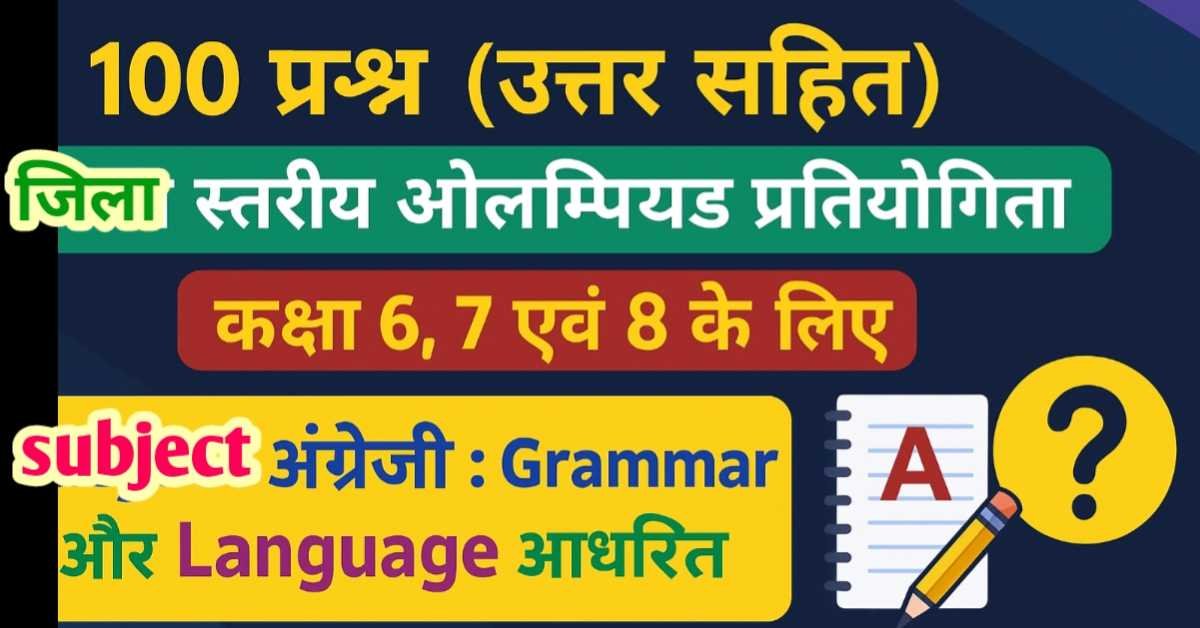 100 प्रश्न (उत्तर सहित) जिला स्तरीय ओलम्पियाड प्रतियोगिता कक्षा 6, 7 एवं 8 के लिए Subject अंग्रेजी : grammar और language आधारित