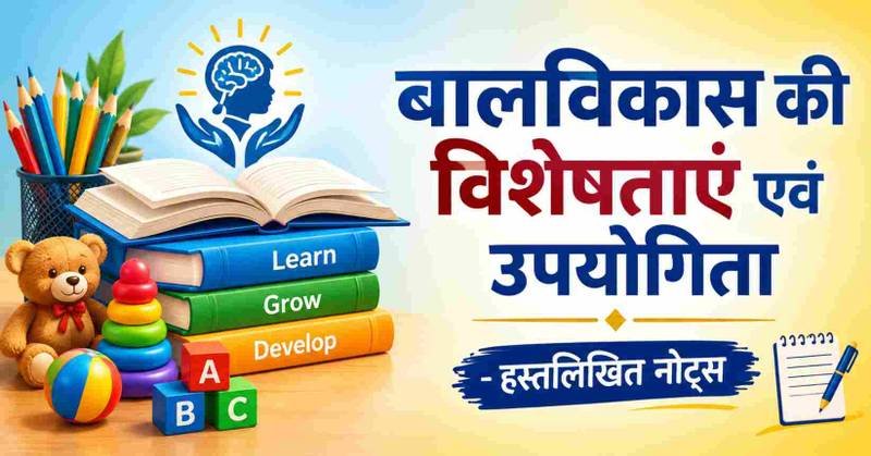बालविकास की विशेषताएं, अध्ययन की उपयोगिता एवं मुख्य बातें | बाल विकास एवं शिक्षा शास्त्र
